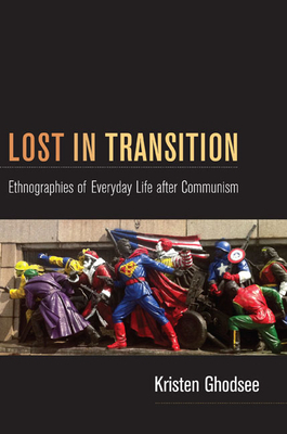 Lost in Transition: Ethnographies of Everyday Life After Communism by Kristen Ghodsee