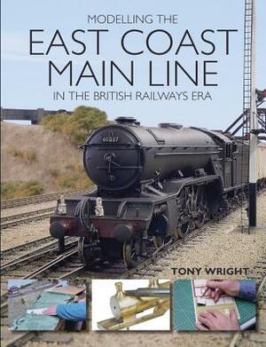 Modelling the East Coast Main Line in the British Railways Era by Tony Wright