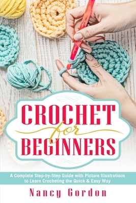 Crochet For Beginners: A Complete Step By Step Guide With Picture illustrations To Learn Crocheting The Quick & Easy Way by Nancy Gordon