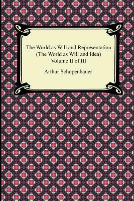 The World as Will and Representation (the World as Will and Idea), Volume II of III by Arthur Schopenhauer