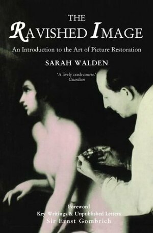 The Ravished Image: An Introduction to the Art of Restoring Paintings by E.H. Gombrich, Sarah Walden