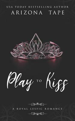 Play To Kiss: A Royal Lesfic Romance by Arizona Tape