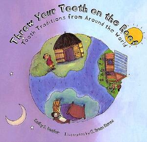 Throw Your Tooth on the Roof: Tooth Traditions from Around the World by Selby Beeler