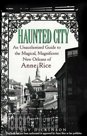 Haunted City: An Unauthorized Guide to the Magical, Magnificent New Orleans of Anne Rice by Joy Dickinson