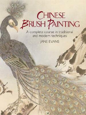 Chinese Brush Painting: A Complete Course in Traditional and Modern Techniques by Jane Evans