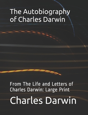 The Autobiography of Charles Darwin: From The Life and Letters of Charles Darwin: Large Print by Charles Darwin