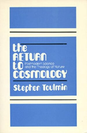 The Return to Cosmology: Postmodern Science and the Theology of Nature by Stephen Toulmin