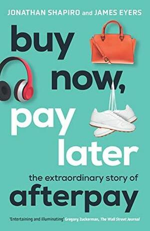 Buy Now, Pay Later: The extraordinary story of Afterpay by James Eyers, Jonathan Shapiro