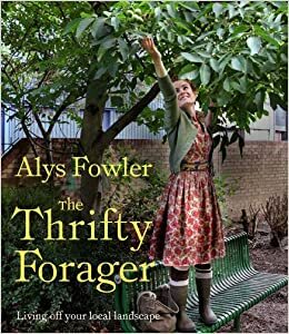 Thrifty Forager: Living Off Your Local Landscape by Alys Fowler