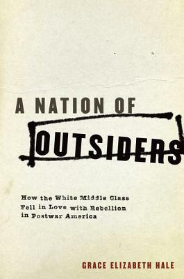 A Nation of Outsiders: How the White Middle Class Fell in Love with Rebellion in Postwar America by Grace Elizabeth Hale