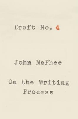 Draft No. 4: On the Writing Process by John McPhee