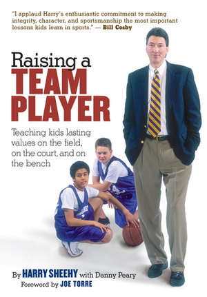 Raising a Team Player: Teaching Kids Lasting Values on the Field, on the Court, and on the Bench by Harry Sheehy, Danny Peary