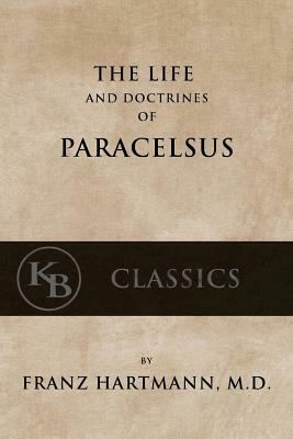 The Life and the Doctrines of Paracelsus by Franz Hartmann