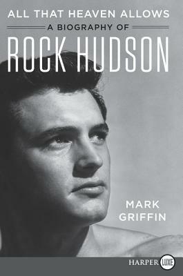 All That Heaven Allows: A Biography of Rock Hudson by Mark Griffin