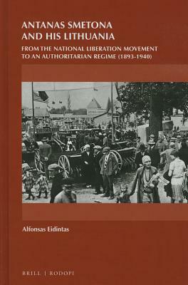 Antanas Smetona and His Lithuania: From the National Liberation Movement to an Authoritarian Regime (1893-1940) by Alfonsas Eidintas