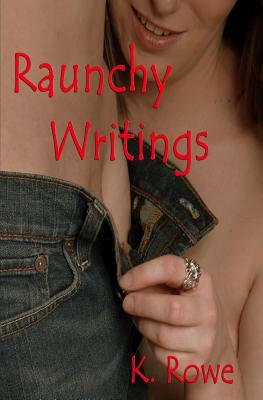Raunchy Writings by K. Rowe