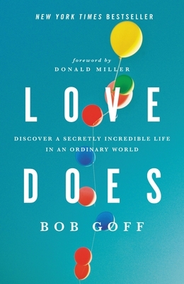 Love Does: Discover a Secretly Incredible Life in an Ordinary World by Bob Goff