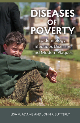 Diseases of Poverty: Epidemiology, Infectious Diseases, and Modern Plagues by Lisa V. Adams, John R. Butterly