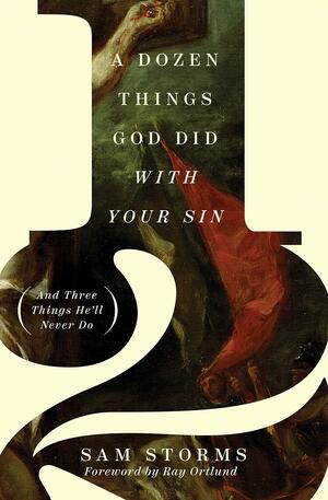 A Dozen Things God Did with Your Sin (and Three Things He'll Never Do): And Three Things He'll Never Do by Sam Storms