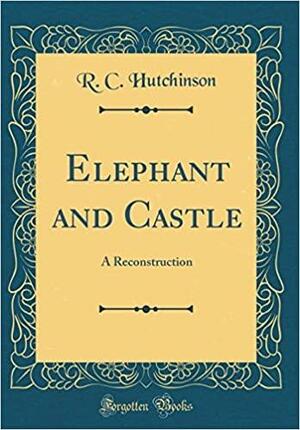 Elephant and Castle: A Reconstruction by R.C. Hutchinson