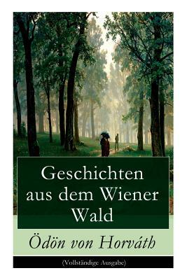 Geschichten aus dem Wiener Wald: Ein satirisches Schauspiel by Ödön von Horváth