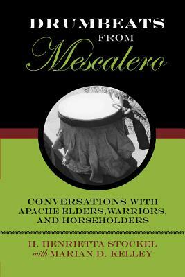 Drumbeats from Mescalero: Conversations with Apache Elders, Warriors, and Horseholders by H. Henrietta Stockel