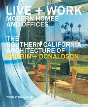 Live + Work: Modern Homes and Offices: The Southern California Architecture of Shubin + Donaldson by Thom Mayne