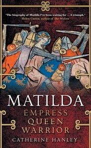 Matilda: Empress, Queen, Warrior by Catherine Hanley