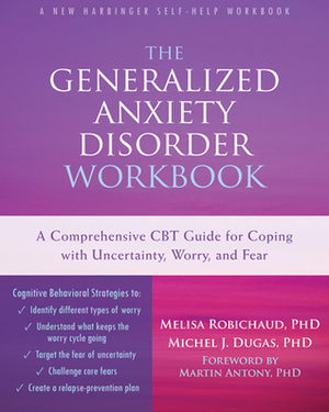 The Generalized Anxiety Disorder Workbook: A Comprehensive CBT Guide for Coping with Uncertainty, Worry, and Fear by Michel Dugas, Melisa Robichaud