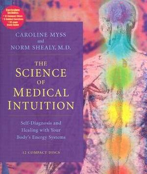 The Science of Medical Intuition: Self-Diagnosis and Healing with Your Body's Energy Systems by Caroline Myss, C. Norman Shealy