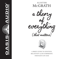 A Theory of Everything (That Matters) (Library Edition): A Brief Guide to Einstein, Relativity, and His Surprising Thoughts on God by Alister McGrath