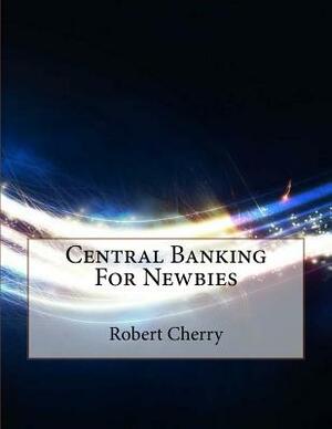 Central Banking For Newbies by Robert Cherry