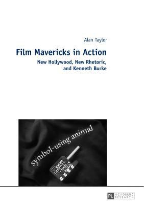 Film Mavericks in Action; New Hollywood, New Rhetoric, and Kenneth Burke by Alan Taylor