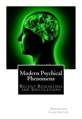 Modern Psychical Phenomena, Recent Researches and Speculations by Hereward Carrington
