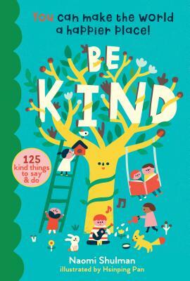 Be Kind: You Can Make the World a Happier Place! 125 Kind Things to Say & Do by Naomi Shulman