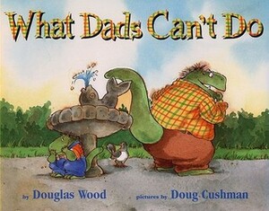 What Dads Can't Do by Douglas Wood, Doug Cushman