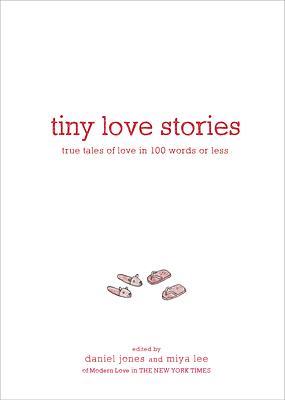 Tiny Love Stories: True Tales of Love in 100 Words or Less by Daniel Jones, Miya Lee