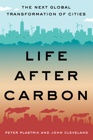 Life After Carbon: The Next Global Transformation of Cities by Peter Plastrik, John Cleveland