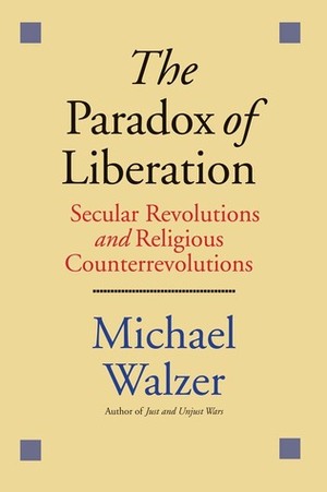 The Paradox of Liberation: Secular Revolutions and Religious Counterrevolutions by Michael Walzer