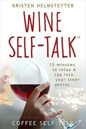 Wine Self-Talk: 15 Minutes to Relax & Tap Into Your Inner Genius by Kristen Helmstetter