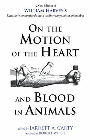 On the Motion of the Heart and Blood in Animals: A New Edition of William Harvey's Exercitatio anatomica de motu cordis et sanguinis in animalibus by Jarrett A. Carty, William Harvey, Robert Willis