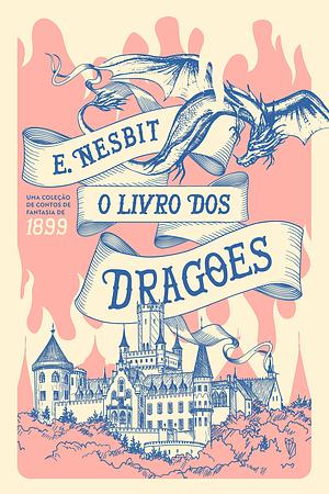 O Livro dos Dragões: Uma Coleção de Contos de Fantasia de 1899 by E. Nesbit
