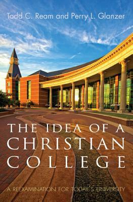 The Idea of a Christian College by Todd C. Ream, Perry L. Glanzer