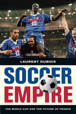 Soccer Empire: The World Cup and the Future of France by Laurent Dubois