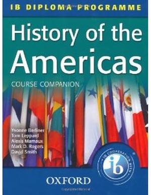 IB History of the Americas Course Book: For the IB Diploma by Mark Rogers, David Smith, Alexis Mamaux, Tom Leppard, Yvonne Berliner