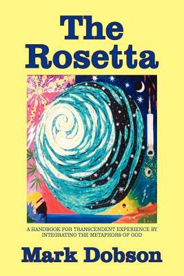 The Rosetta: A Handbook for Transcendent Experience by Integrating the Metaphors of God by Mark Dobson