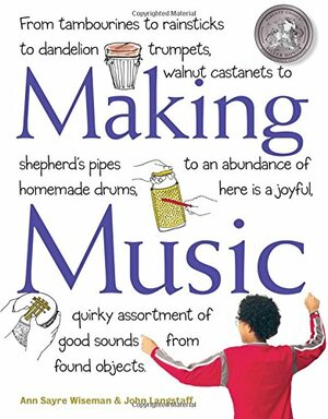 Making Music: How to Create and Play Seventy Homemade Musical Instruments by John Langstaff, Ann Sayre Wiseman