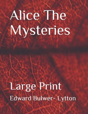 Alice The Mysteries: Large Print by Edward Bulwer- Lytton