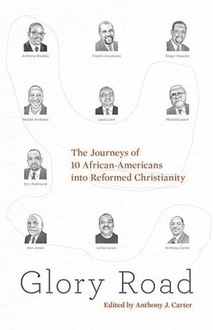 Glory Road: The Journeys of 10 African-Americans Into Reformed Christianity by Thabiti M. Anyabwile, Michael Leach, Ken Jones, Anthony J. Carter, Eric Redmond