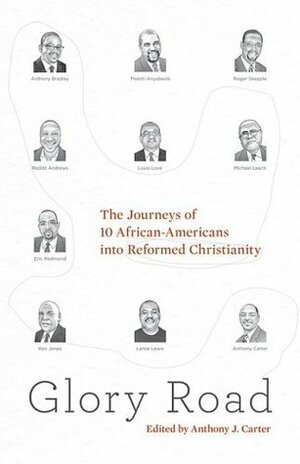 Glory Road: The Journeys of 10 African-Americans Into Reformed Christianity by Eric Redmond, Anthony J. Carter, Ken Jones, Michael Leach, Thabiti M. Anyabwile